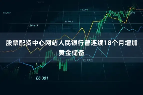 股票配资中心网站人民银行曾连续18个月增加黄金储备