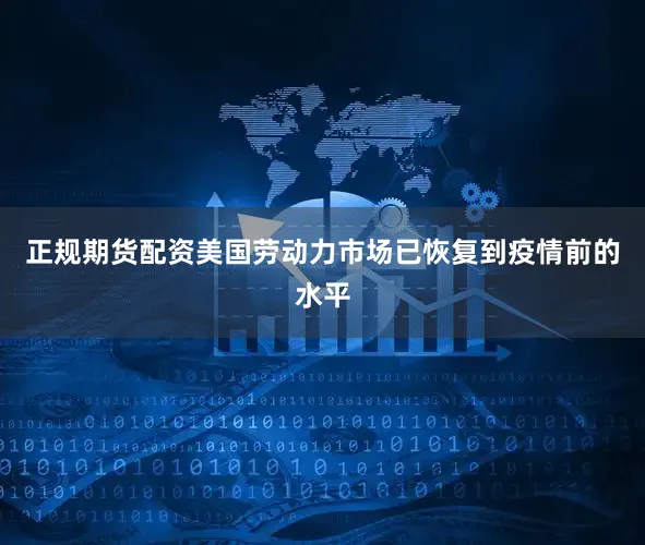 正规期货配资美国劳动力市场已恢复到疫情前的水平