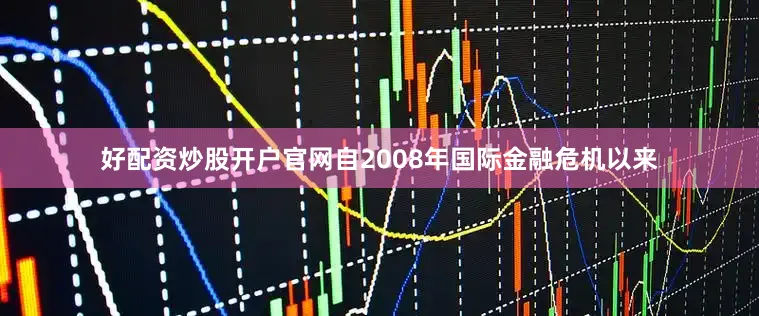 好配资炒股开户官网自2008年国际金融危机以来
