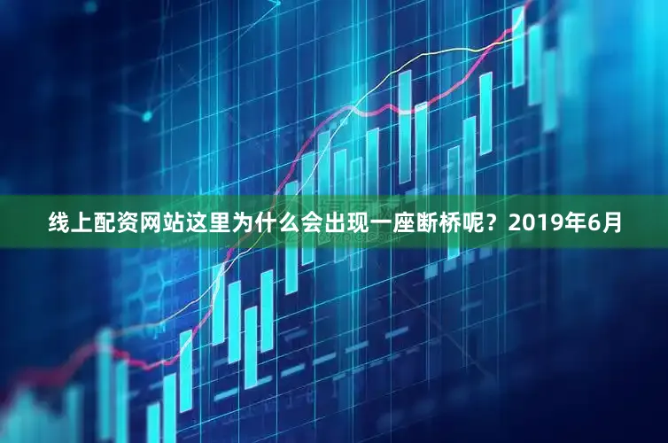 线上配资网站这里为什么会出现一座断桥呢？2019年6月