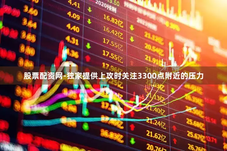 股票配资网-独家提供上攻时关注3300点附近的压力