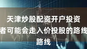 天津炒股配资开户投资者可能会走入价投股的路线