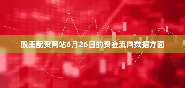 股王配资网站6月26日的资金流向数据方面