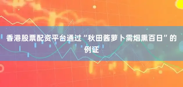 香港股票配资平台通过“秋田酱萝卜需烟熏百日”的例证