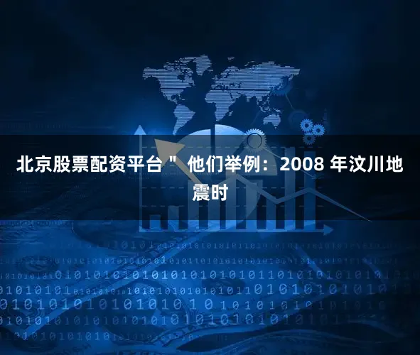 北京股票配资平台＂ 他们举例：2008 年汶川地震时