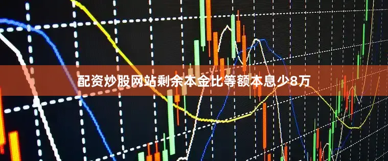 配资炒股网站剩余本金比等额本息少8万
