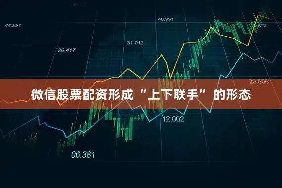 微信股票配资形成 “上下联手” 的形态