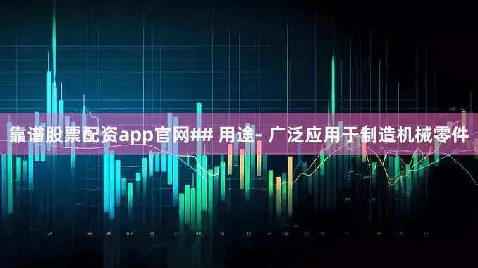靠谱股票配资app官网## 用途- 广泛应用于制造机械零件