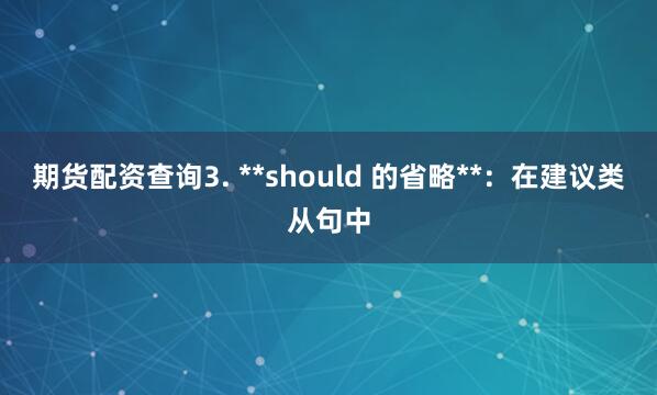 期货配资查询3. **should 的省略**：在建议类从句中