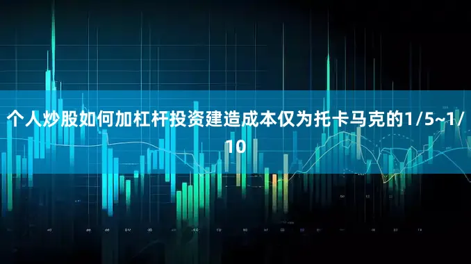 个人炒股如何加杠杆投资建造成本仅为托卡马克的1/5~1/10