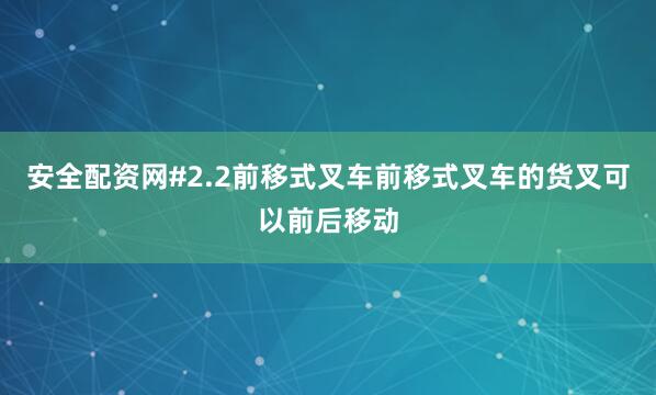 安全配资网#2.2前移式叉车前移式叉车的货叉可以前后移动