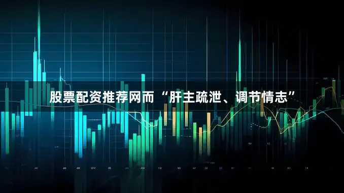 股票配资推荐网而 “肝主疏泄、调节情志”