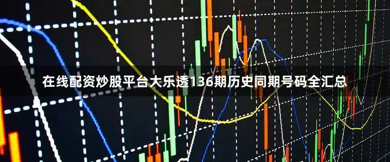 在线配资炒股平台大乐透136期历史同期号码全汇总